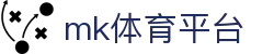 MK体育官网入口 - 专业体育新闻+直播+交流首选